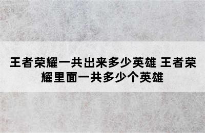 王者荣耀一共出来多少英雄 王者荣耀里面一共多少个英雄